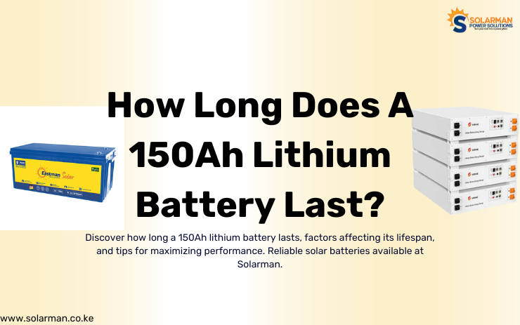 How Long Does A 150Ah Lithium Battery Last - solarman.co.ke